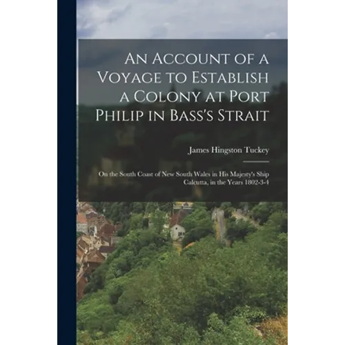 An Account of a Voyage to Establish a Colony at Port Philip in Bass's Strait: On the South Coast of New South Wales in His Majesty's Ship Calcutta, in - Paperback