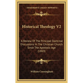 Historical Theology V2: A Review Of The Principal Doctrinal Discussions In The Christian Church Since The Apostolic Age (1863) - Hardcover