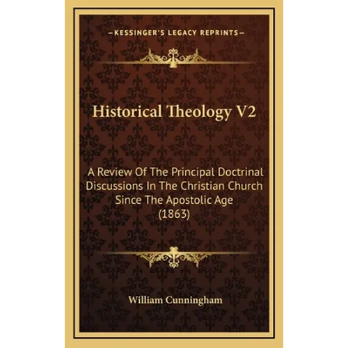 Historical Theology V2: A Review Of The Principal Doctrinal Discussions In The Christian Church Since The Apostolic Age (1863) - Hardcover