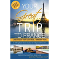 Your Great Trip to France: Loire Chateaux, Mont Saint-Michel, Normandy & Paris: Complete Pre-planned Trip & Guide to Smart Travel - Paperback