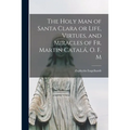 The Holy Man of Santa Clara or Life, Virtues, and Miracles of Fr. Martin Catalá, O. F. M - Paperback