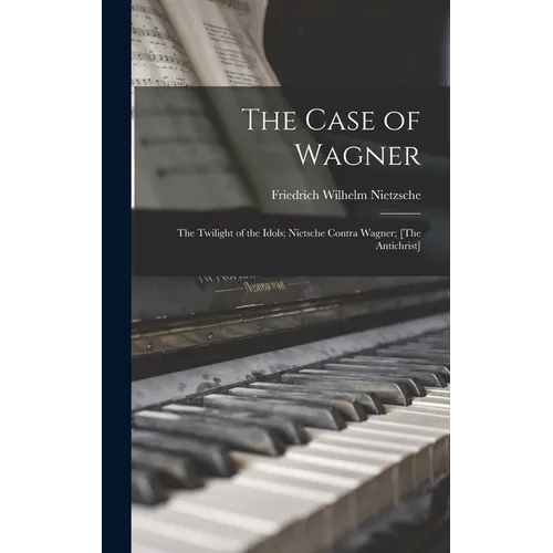 The Case of Wagner: The Twilight of the Idols; Nietsche Contra Wagner; [The Antichrist] - Hardcover