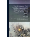 The Story of old Fort Plain and the Middle Mohawk Valley (with Five Maps); a Review of Mohawk Valley History From 1609 to the Time of the Writing of T - Hardcover