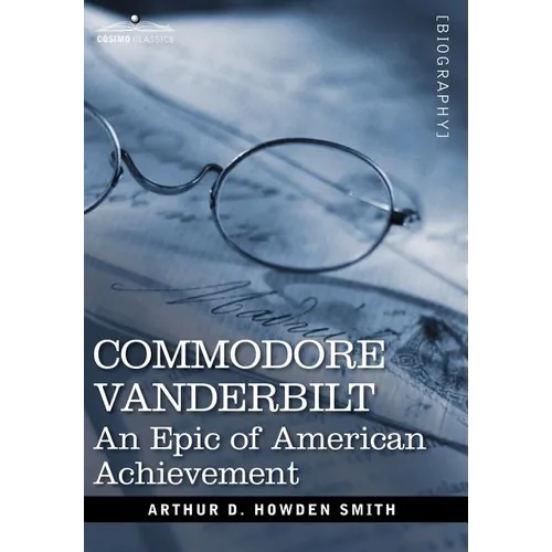 Commodore Vanderbilt: An Epic of American Achievement - Hardcover