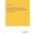 Christianity and Positivism a Series of Lectures to the Times on Natural Theology and Apologetics - Paperback