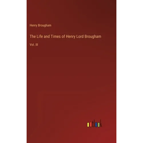 The Life and Times of Henry Lord Brougham: Vol. III - Hardcover