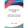 How to Judge of a Picture: Familiar Talks in the Gallery with Uncritical Lovers of Art - Paperback