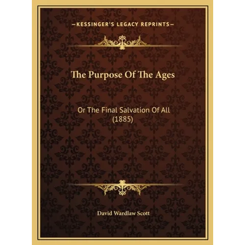 The Purpose Of The Ages: Or The Final Salvation Of All (1885) - Hardcover