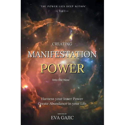 CREATING MANIFESTATION POWER Into The Now: Harness your Inner Power, Create Abundance in your Life - Paperback