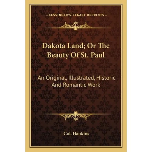 Dakota Land; Or The Beauty Of St. Paul: An Original, Illustrated, Historic And Romantic Work - Paperback