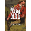 Making the Frontier Man: Violence, White Manhood, and Authority in the Early Western Backcountry - Hardcover