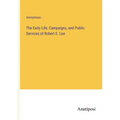 The Early Life, Campaigns, and Public Services of Robert E. Lee - Paperback
