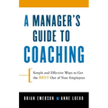 A Manager's Guide to Coaching: Simple and Effective Ways to Get the Best from Your Employees - Paperback