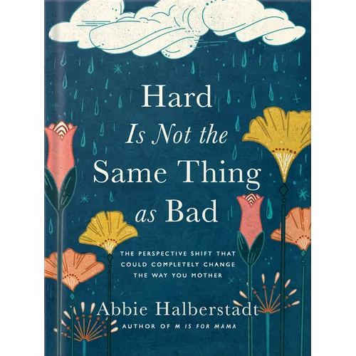 Hard Is Not the Same Thing as Bad: The Perspective Shift That Could Completely Change the Way You Mother - Hardcover