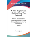 A Brief Biographical Sketch of I. A. Van Amburgh: And an Illustrated and Descriptive History of the Animals Contained in His Menagerie (1860) - Hardcover