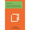 Lucian V5: The Passing Of Peregrinus; The Runaways; Toxaris Or Friendship; The Dance; Lexiphanes; The Eunuch - Paperback
