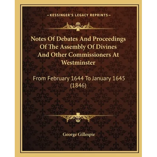 Notes Of Debates And Proceedings Of The Assembly Of Divines And Other Commissioners At Westminster: From February 1644 To January 1645 (1846) - Paperback