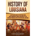 History of Louisiana: A Captivating Guide to Everything from Native Americans, Cajuns, and Creoles to the Louisiana Purchase, Battle of New - Paperback