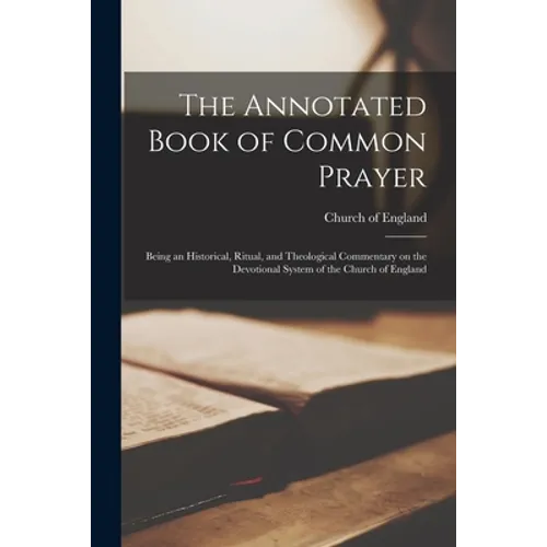 The Annotated Book of Common Prayer: Being an Historical, Ritual, and Theological Commentary on the Devotional System of the Church of England - Paperback