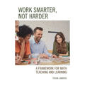 Work Smarter, Not Harder: A Framework for Math Teaching and Learning - Paperback