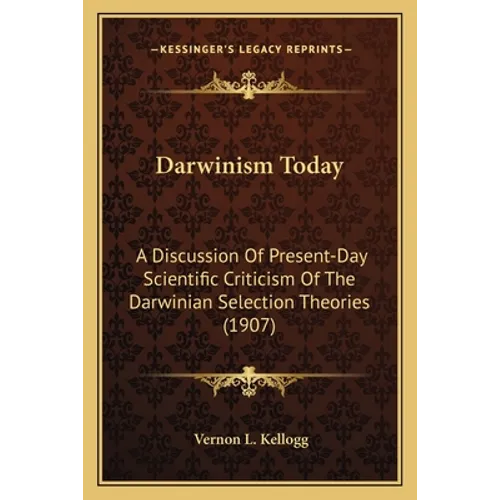 Darwinism Today: A Discussion Of Present-Day Scientific Criticism Of The Darwinian Selection Theories (1907) - Paperback
