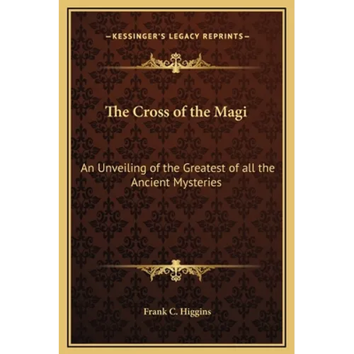 The Cross of the Magi: An Unveiling of the Greatest of all the Ancient Mysteries - Hardcover