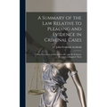 A Summary of the Law Relative to Pleading and Evidence in Criminal Cases: With Precedents of Indictments, &c. and the Evidence Necessary to Support Th - Hardcover