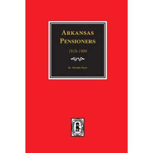 Arkansas Pensioners, 1818-1900: Records of some Residents of Arkansas who applied for Government for benefits arising from service in Federal Military - Paperback