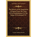 The History of the Inquisition Of Spain From The Time Of Its Establishment To The Reign Of Ferdinand VII - Paperback
