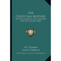 The Christian Mother: The Education Of Her Children And Her Prayer (1880) - Paperback