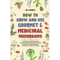 How to Grow and Use Gourmet & Medicinal Mushrooms: A Mushroom Field Guide with Step-by-Step Instructions and Images for Mushroom Identification, Culti - Paperback