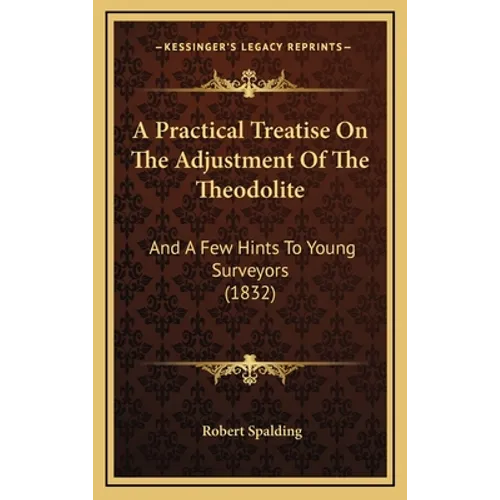 A Practical Treatise On The Adjustment Of The Theodolite: And A Few Hints To Young Surveyors (1832) - Hardcover