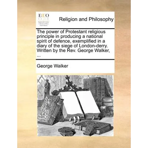 The Power of Protestant Religious Principle in Producing a National Spirit of Defence, Exemplified in a Diary of the Siege of London-Derry. Written by - Paperback