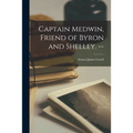 Captain Medwin, Friend of Byron and Shelley. -- - Paperback
