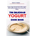 The Delicious Yogurt Cook Book: Frozen Yogurt Recipe Book: Make Yogurt With Healthy Recipes From Around The World - Paperback