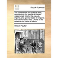 The Commercial and Political Atlas; Representing, by Means of Stained Copper-Plate Charts, the Exports, Imports, and General Trade of England; The Nat - Paperback