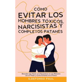 Cómo Evitar los Hombres Tóxicos, Narcisistas y Completos Patanes: Descubre que Hacer si te Encuentras en una Relación con un Patán y Cómo Evitarlos en - Paperback