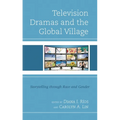 Television Dramas and the Global Village: Storytelling Through Race and Gender - Paperback