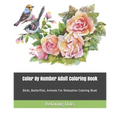 Color By Number Adult Coloring Book: Birds, Butterflies, Animals For Relaxation Coloring Book - Paperback