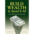 Build Wealth & Spend It All: Live the Life You Earned - Hardcover