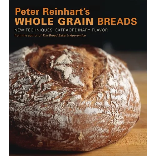 Peter Reinhart's Whole Grain Breads: New Techniques, Extraordinary Flavor [A Baking Book] - Hardcover