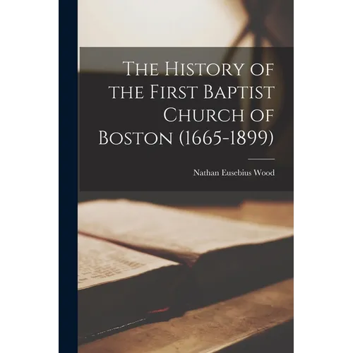 The History of the First Baptist Church of Boston (1665-1899) - Paperback