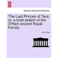 The Last Princes of Tara; Or, a Brief Sketch of the O'Hart Ancient Royal Family. - Paperback