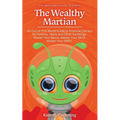 The Wealthy Martian: An Out-Of-This-World Guide to Financial Literacy for Parents, Teens and Other Earthlings. Master Your Basics, Master Your Mind, M - Paperback