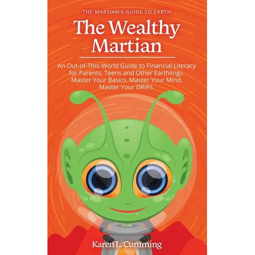 The Wealthy Martian: An Out-Of-This-World Guide to Financial Literacy for Parents, Teens and Other Earthlings. Master Your Basics, Master Your Mind, M - Paperback