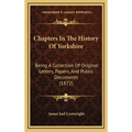 Chapters In The History Of Yorkshire: Being A Collection Of Original Letters, Papers, And Public Documents (1872) - Hardcover