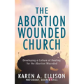 The Abortion Wounded Church: Developing a Culture of Healing for the Abortion Wounded - Paperback