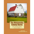 The Matanuska Colony Barns: The Enduring Legacy of the 1935 Matanuska Colony Project - Paperback