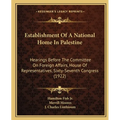 Establishment Of A National Home In Palestine: Hearings Before The Committee On Foreign Affairs, House Of Representatives, Sixty-Seventh Congress (192 - Paperback