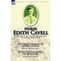 Nurse Edith Cavell: Two Accounts of a Notable British Nurse of the First World War---The Martyrdom of Nurse Cavell by William Thomson Hill & With Edit - Paperback